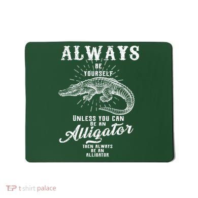 Always Be Yourself Unless You Can Be An Alligator Mousepad