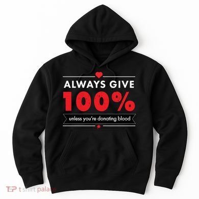 Always Give 100% Unless You're Donating Blood  Hoodie