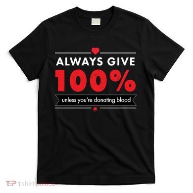 Always Give 100% Unless You're Donating Blood  T-Shirt