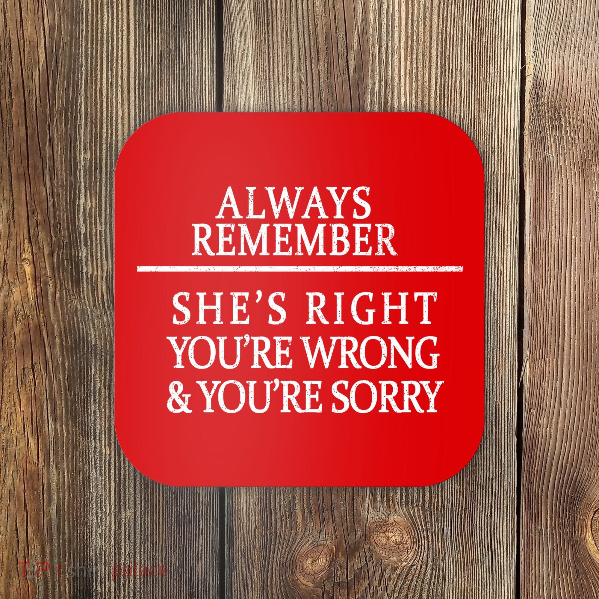 Always Remember She's Rights Your Wrong And Sorry  Coaster