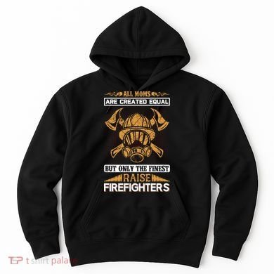 All Moms Are Created Equal But Only The Finest Raise Firefighter Hoodie