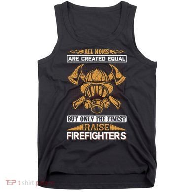 All Moms Are Created Equal But Only The Finest Raise Firefighter Tank Top