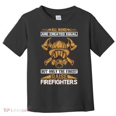 All Moms Are Created Equal But Only The Finest Raise Firefighter Toddler T-Shirt
