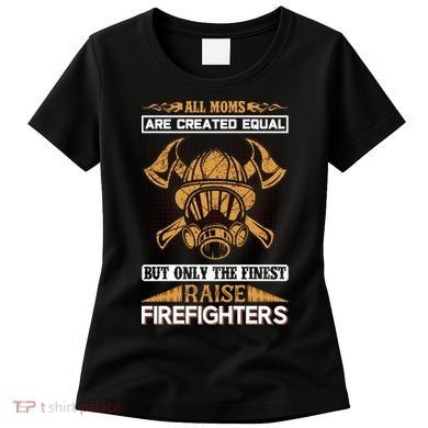 All Moms Are Created Equal But Only The Finest Raise Firefighter Women's T-Shirt
