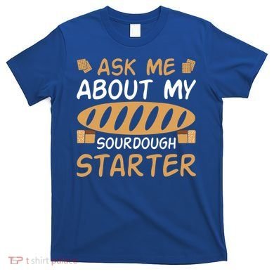 Ask Me About My Sourdough Starter Gift T-Shirt