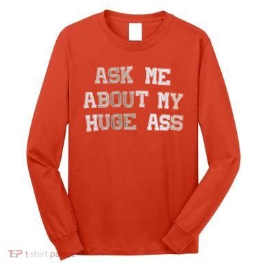 Ask Me About Me Huge Ass Funny Quotes Long Sleeve Shirt