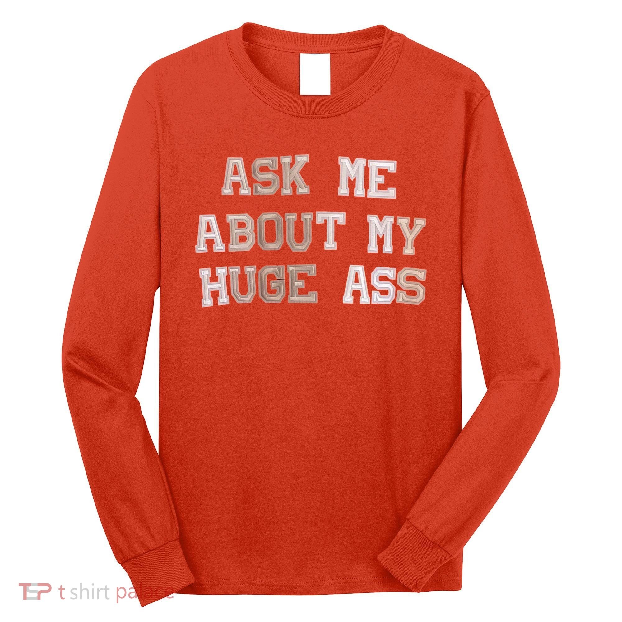 Ask Me About Me Huge Ass Funny Quotes Long Sleeve Shirt