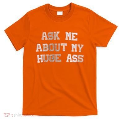 Ask Me About Me Huge Ass Funny Quotes T-Shirt
