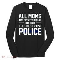 All Moms Are Created Equal But Only The Finest Raise Police Long Sleeve Shirt thumb 0