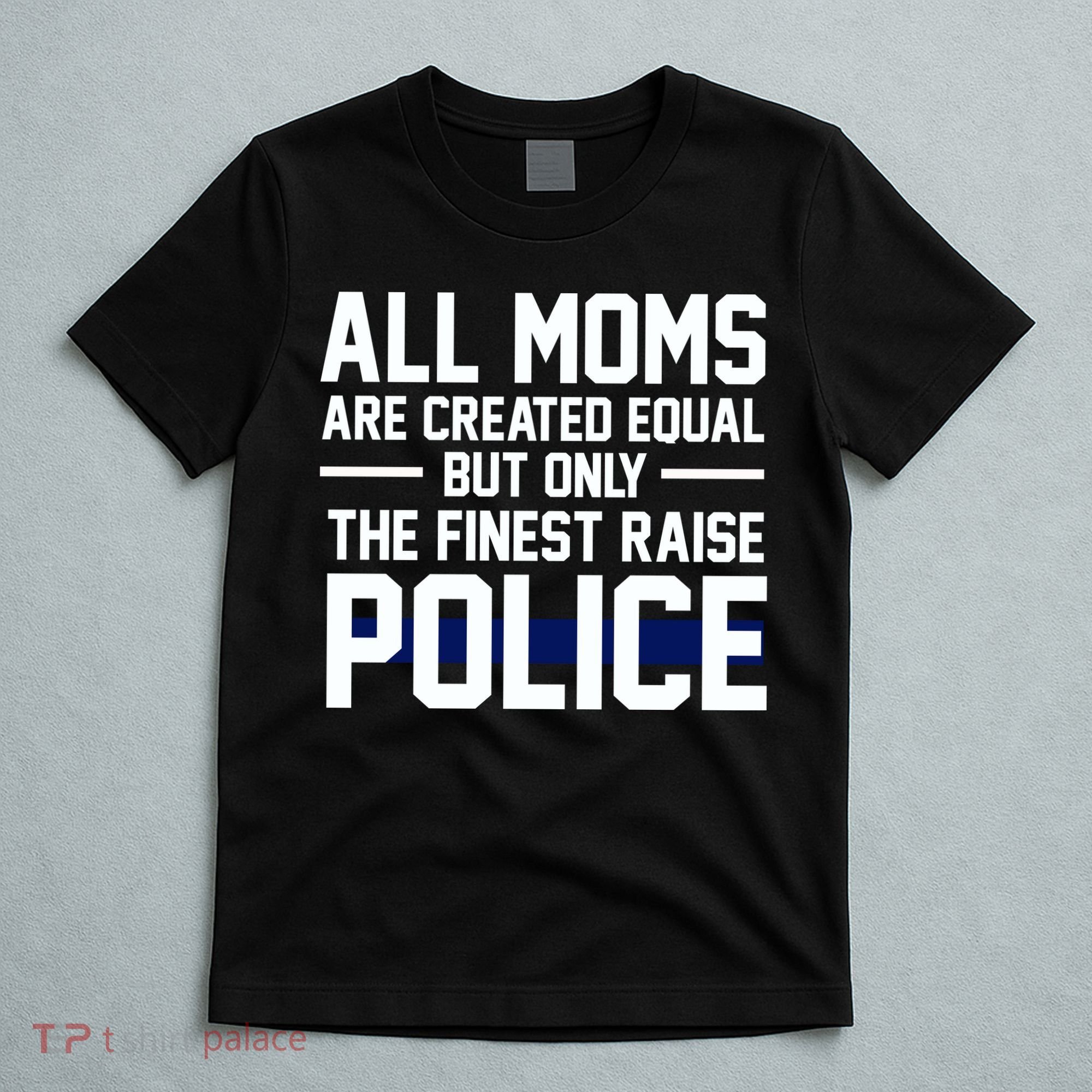All Moms Are Created Equal But Only The Finest Raise Police T-Shirt