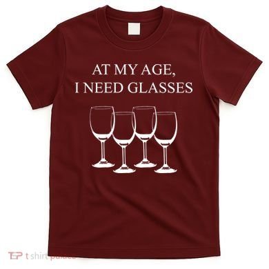 At My Age I Need Glasses Funny Wine T-Shirt