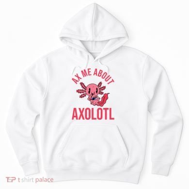 Ax Me About Axolotl Hoodie