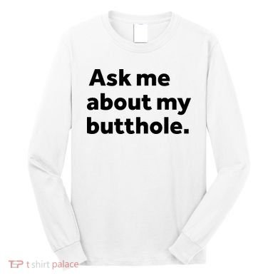 Ask Me About My Butthole. Long Sleeve Shirt