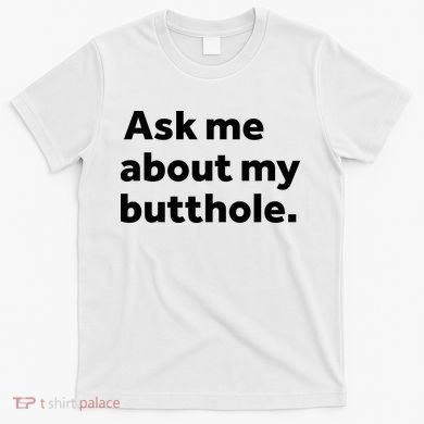 Ask Me About My Butthole. T-Shirt