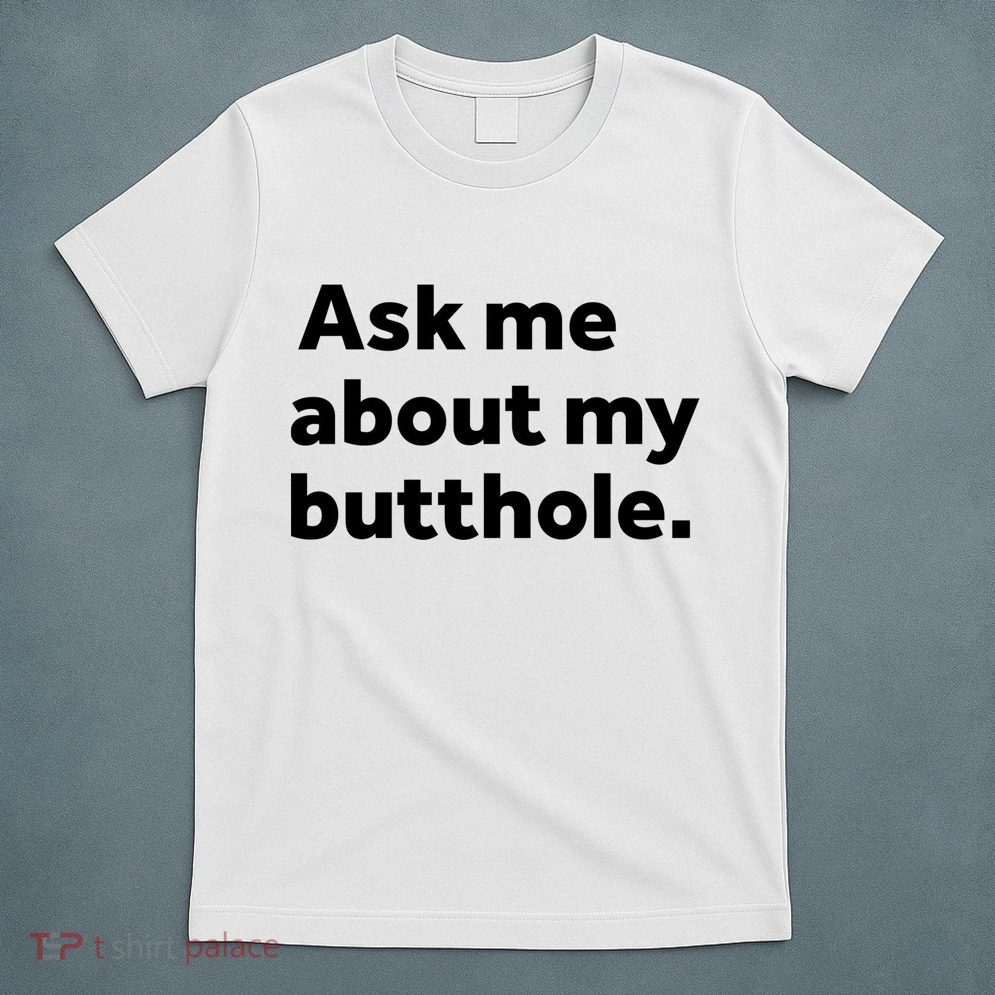 Ask Me About My Butthole. T-Shirt