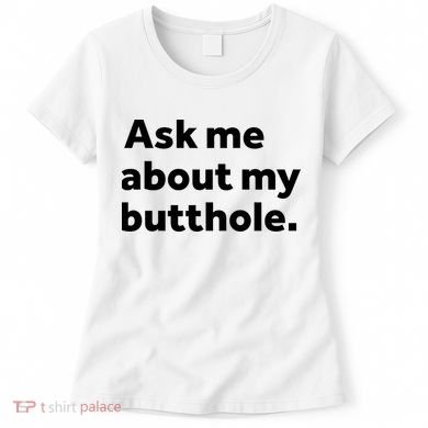 Ask Me About My Butthole. Women's T-Shirt