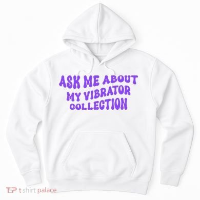 Ask Me About My Vibrator Collection Hoodie