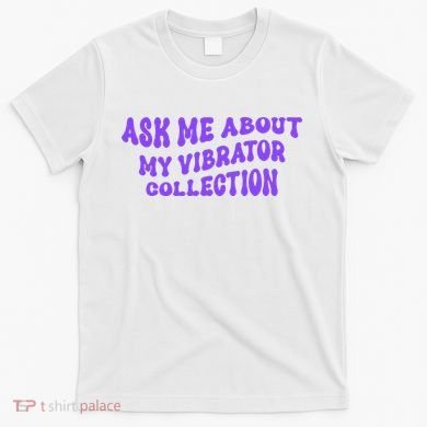 Ask Me About My Vibrator Collection T-Shirt