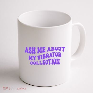 Ask Me About My Vibrator Collection Coffee Mug back