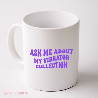 Ask Me About My Vibrator Collection Coffee Mug