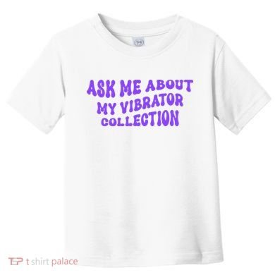 Ask Me About My Vibrator Collection Toddler T-Shirt