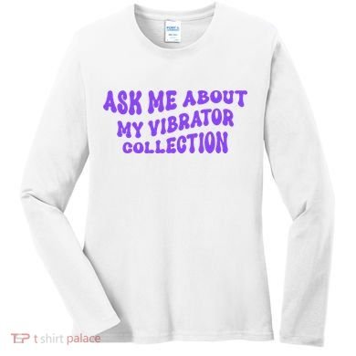 Ask Me About My Vibrator Collection Women's Long Sleeve Shirt