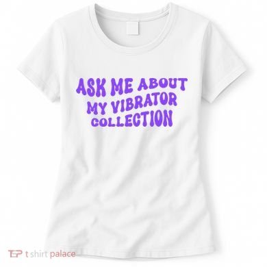 Ask Me About My Vibrator Collection Women's T-Shirt