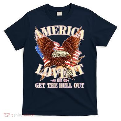 America Love It Or Get the Hell Out T-Shirt