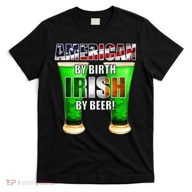 American By Birth Irish By Beer St. Patrick's Day T-Shirt