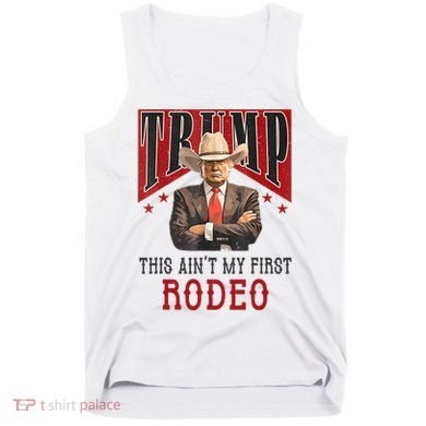 AinT My First Rodeo Donald Trump Western Cowboy Tank Top