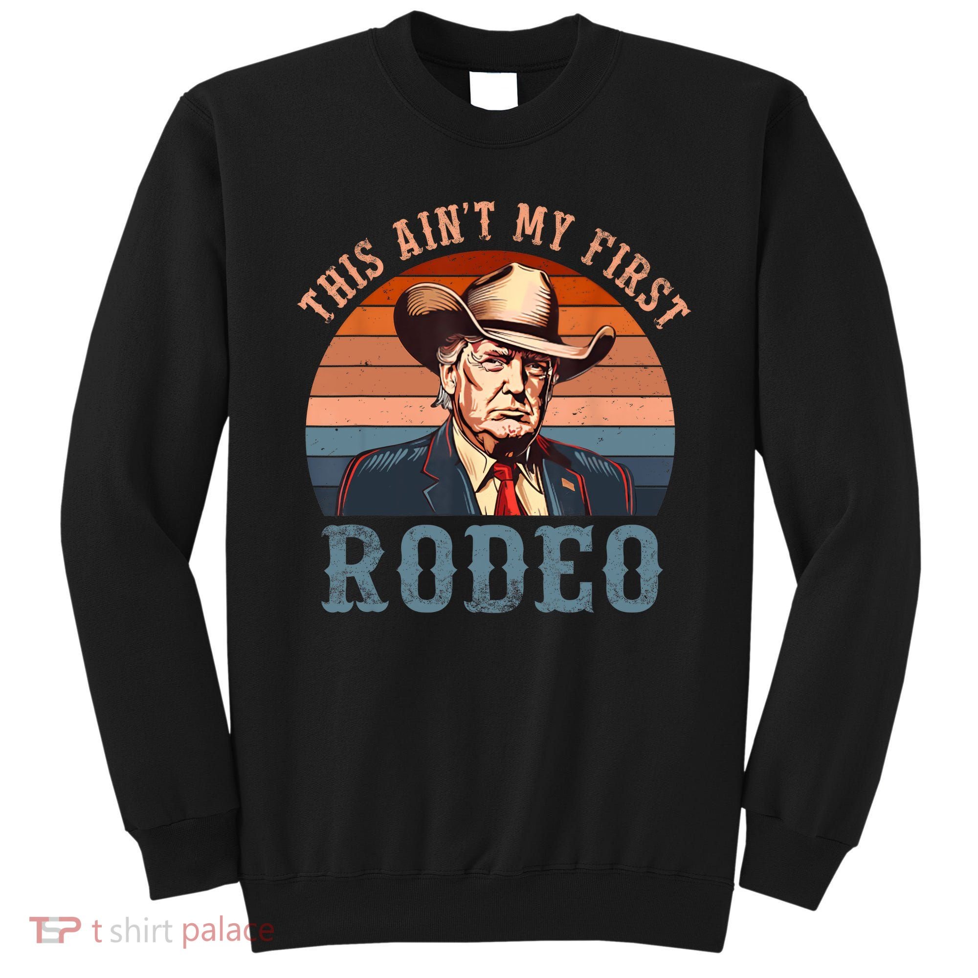Aint My First Rodeo Western Cowboy Funny Trump Sweatshirt