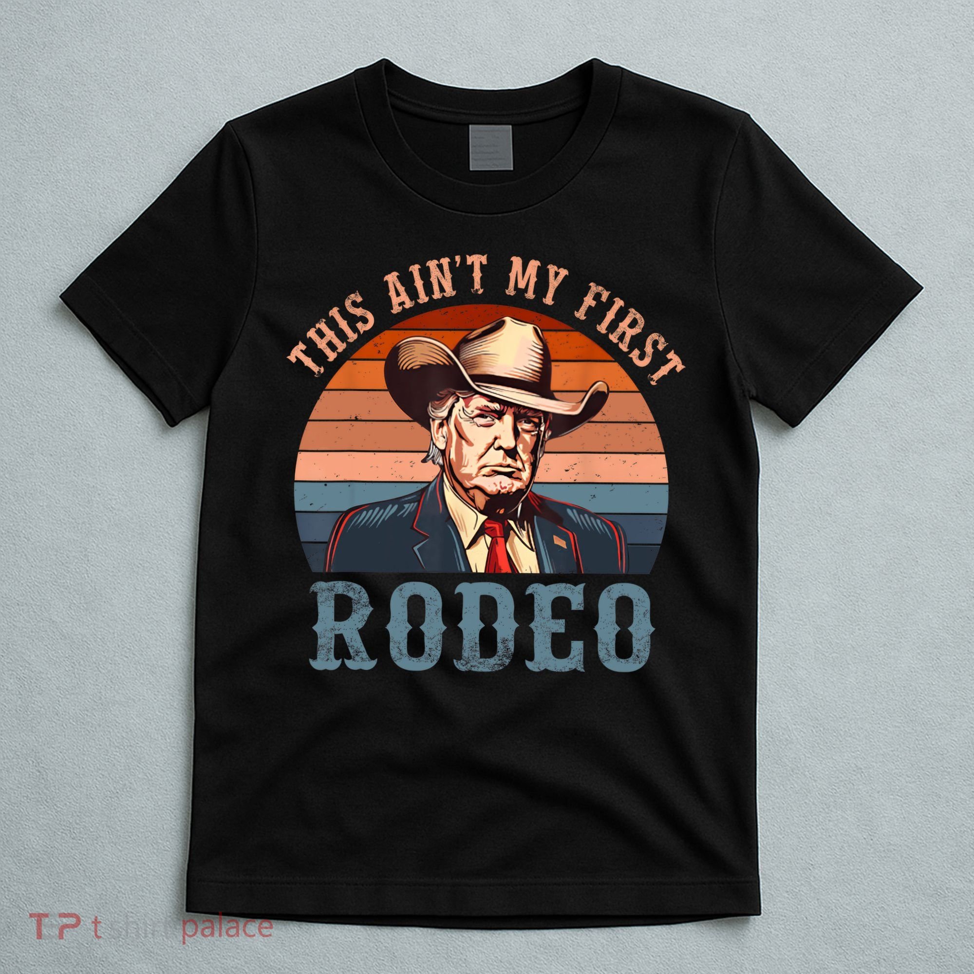 Aint My First Rodeo Western Cowboy Funny Trump T-Shirt