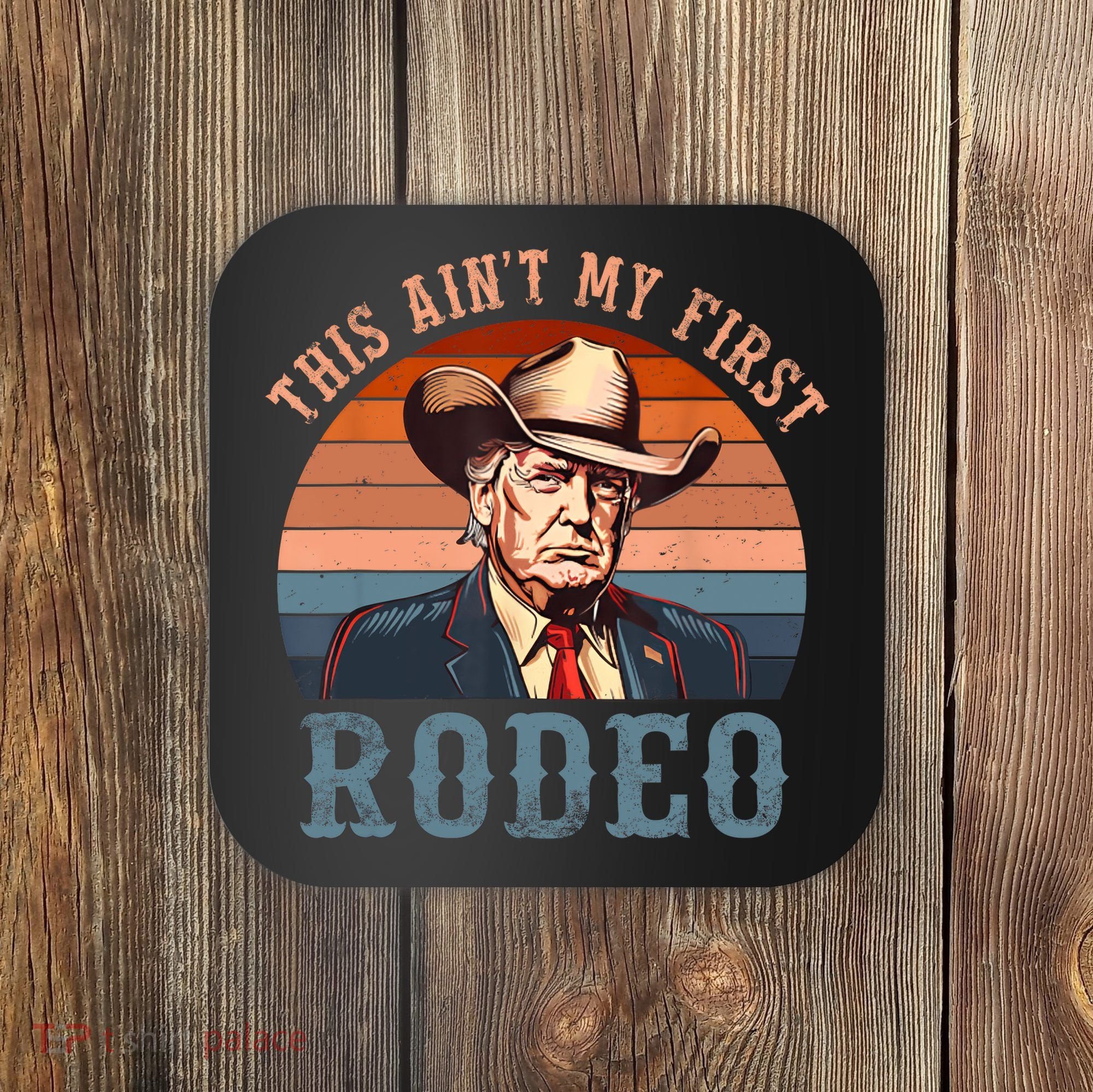 Aint My First Rodeo Western Cowboy Funny Trump Coaster
