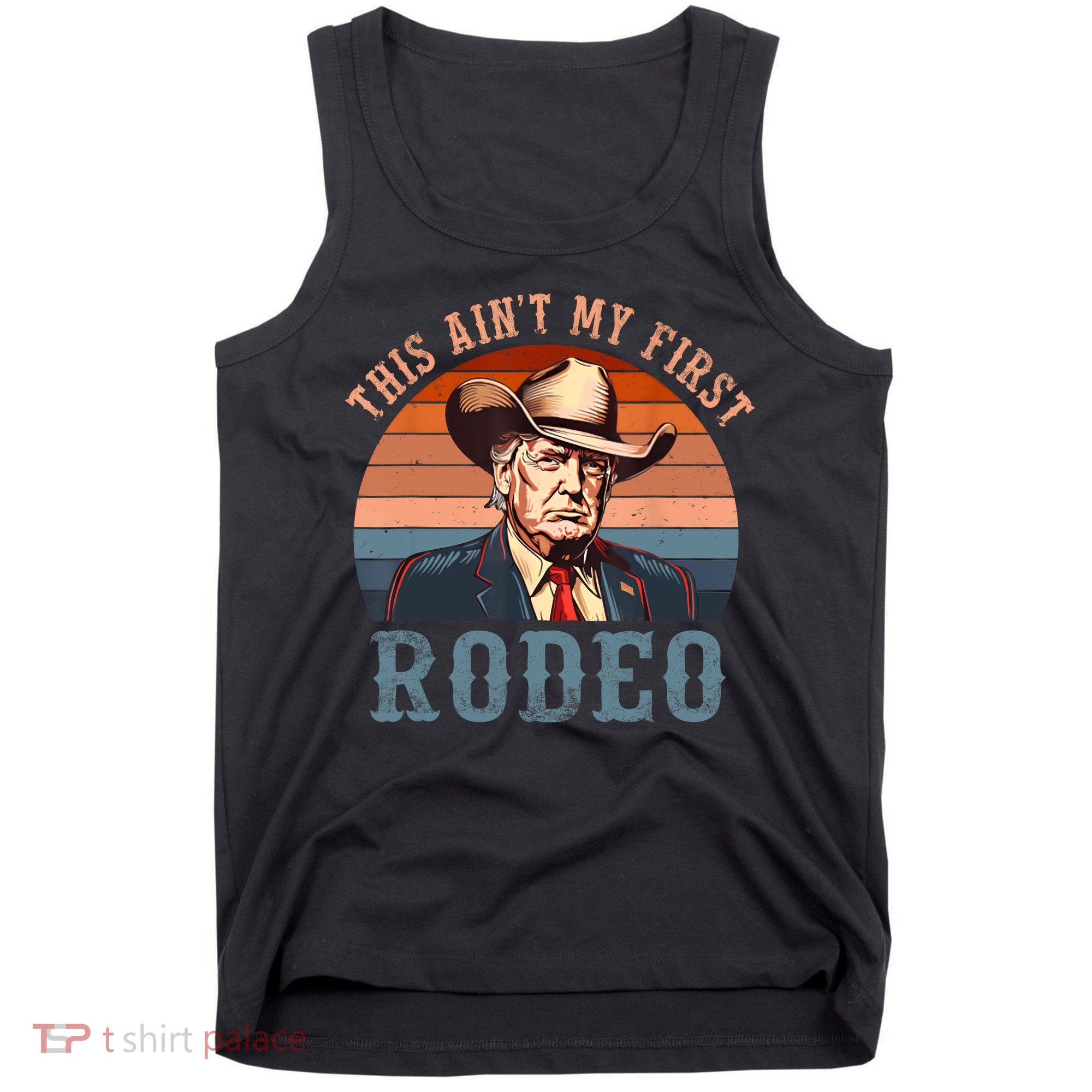 Aint My First Rodeo Western Cowboy Funny Trump Tank Top