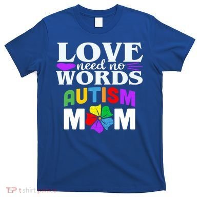 Autism Mom Love Needs No Words Funny Gift Cute Gift T-Shirt