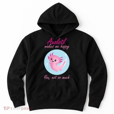 Axolotl Makes Me Happy You, Not So Much Hoodie