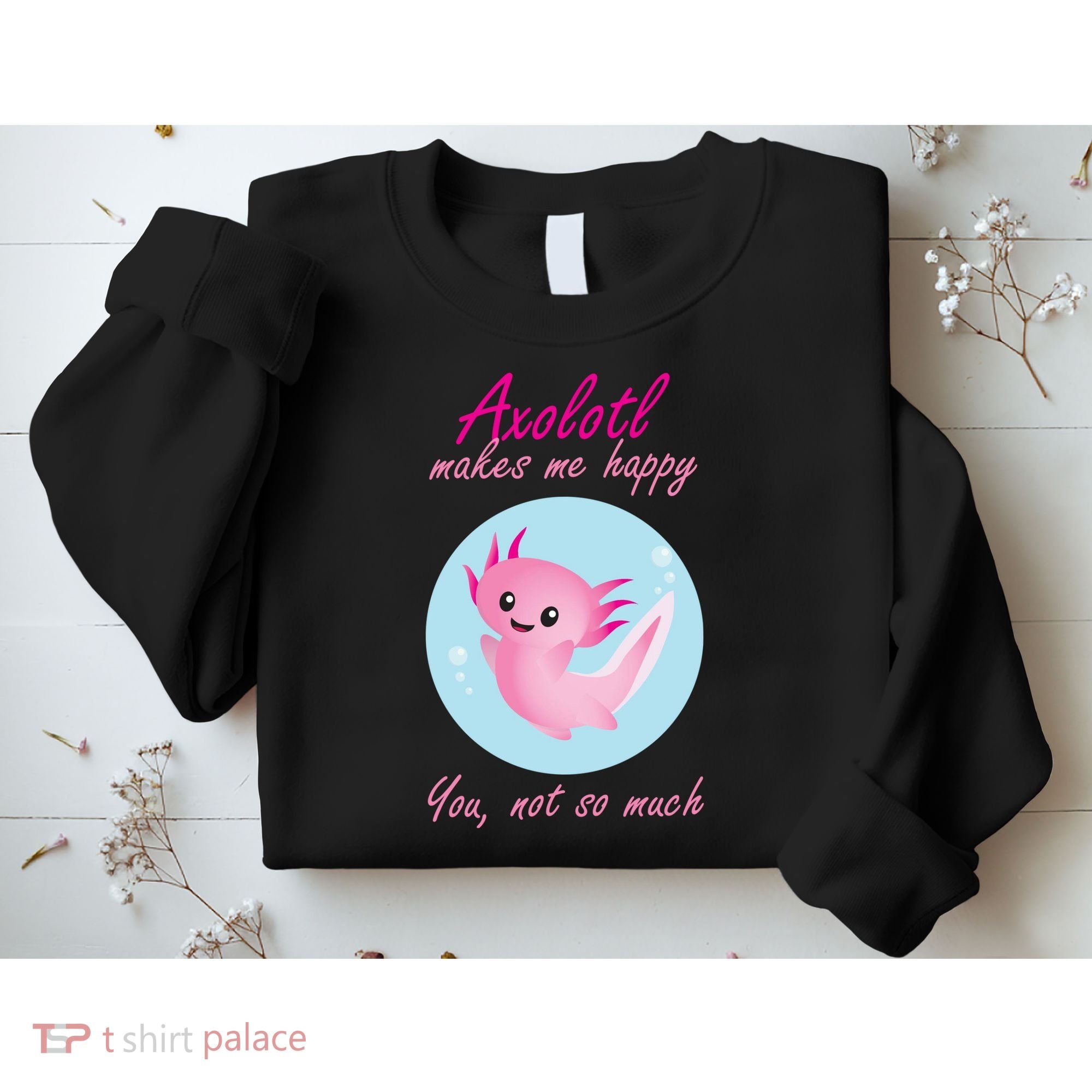 Axolotl Makes Me Happy You, Not So Much Sweatshirt