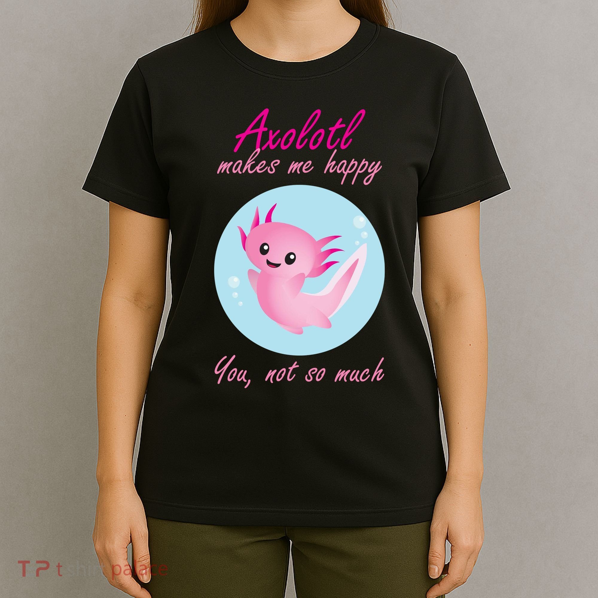 Axolotl Makes Me Happy You, Not So Much T-Shirt