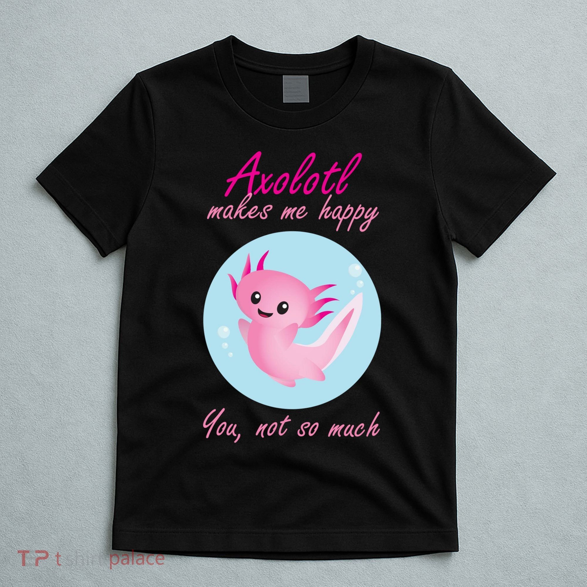Axolotl Makes Me Happy You, Not So Much T-Shirt