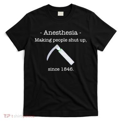 Anesthesia Making People Shut Up Since 1846 T-Shirt