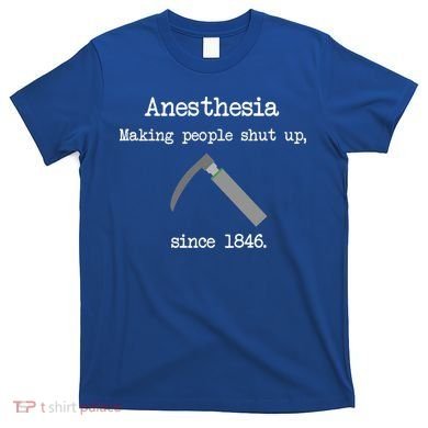 Anesthesia Making People Shut Up Since 1846 T-Shirt