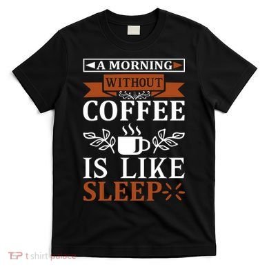 A Morning Without Coffee Is Like Sleep T-Shirt