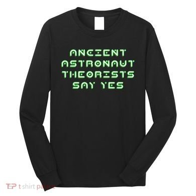 Ancient Astronaut Theorists Says Yes Long Sleeve Shirt