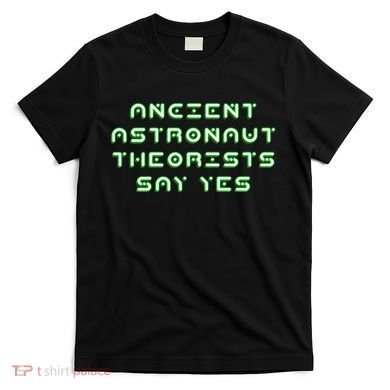 Ancient Astronaut Theorists Says Yes T-Shirt