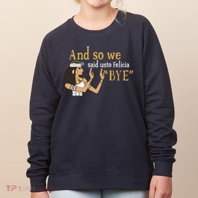 And So We Said Unto Felicia Bye Women's Sweatshirt