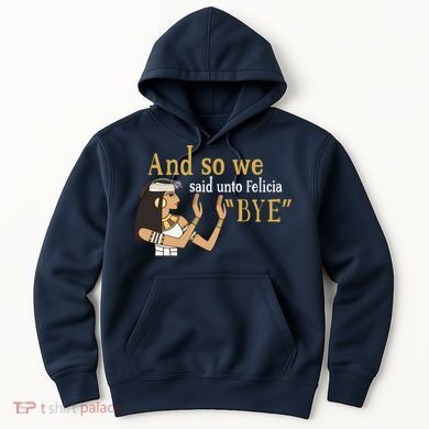 And So We Said Unto Felicia Bye Hoodie