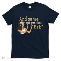 And So We Said Unto Felicia Bye T-Shirt thumb 0