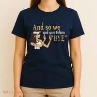 And So We Said Unto Felicia Bye T-Shirt thumb 4