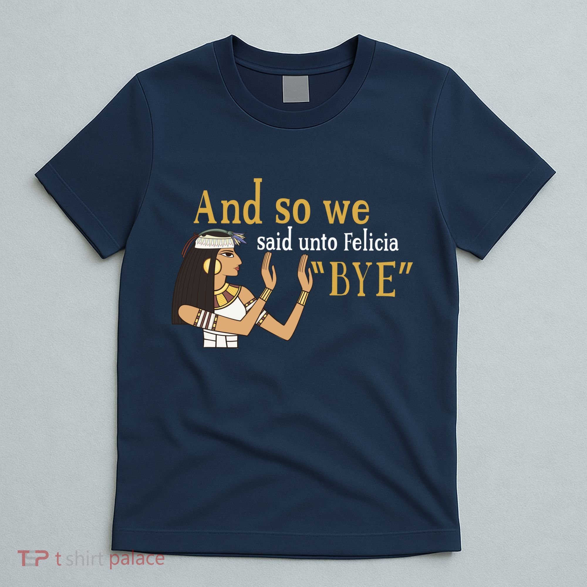 And So We Said Unto Felicia Bye T-Shirt