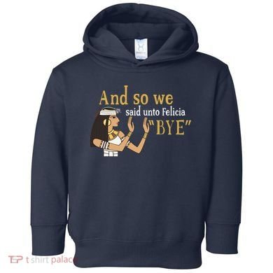 And So We Said Unto Felicia Bye Toddler Hoodie